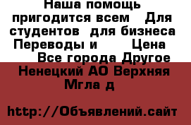 Наша помощь пригодится всем.. Для студентов  для бизнеса. Переводы и ... › Цена ­ 200 - Все города Другое . Ненецкий АО,Верхняя Мгла д.